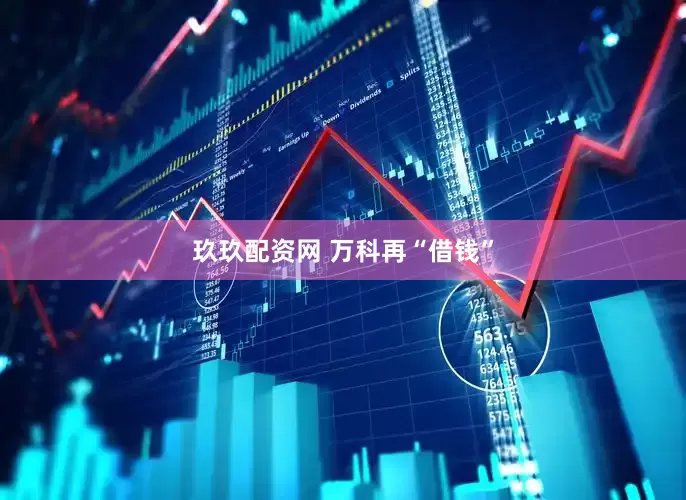 玖玖配资网 万科再“借钱”