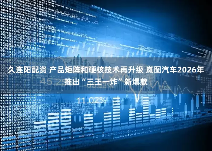 久连阳配资 产品矩阵和硬核技术再升级 岚图汽车2026年推出“三王一炸”新爆款